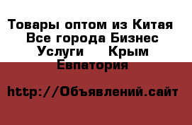 Товары оптом из Китая  - Все города Бизнес » Услуги   . Крым,Евпатория